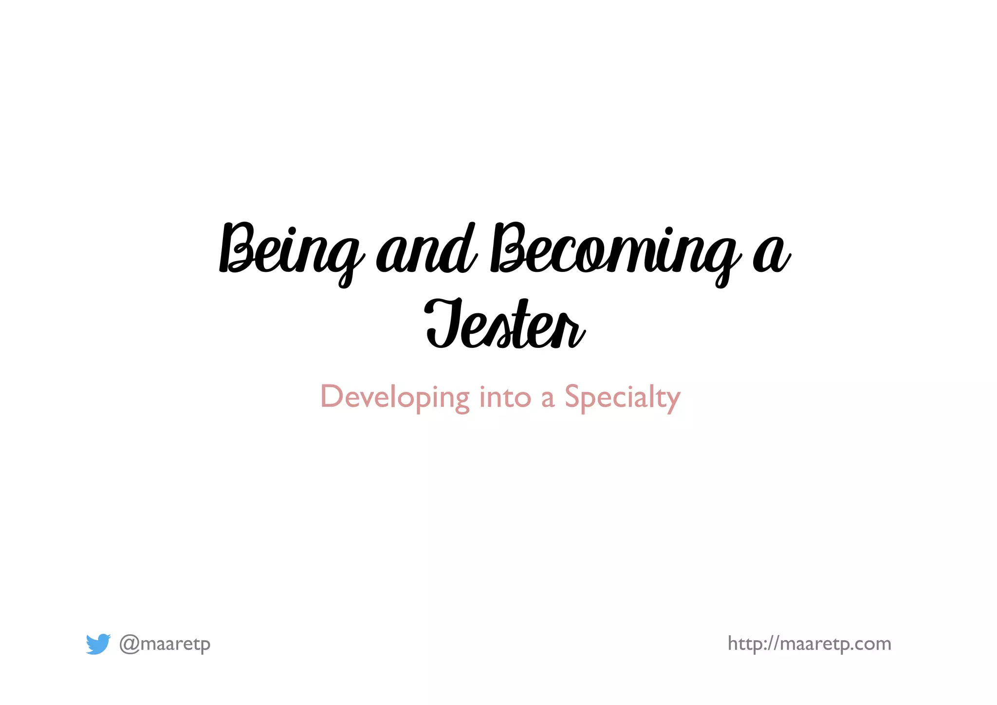@maaretp http://maaretp.com
Being and Becoming a
Tester
Developing into a Specialty
 