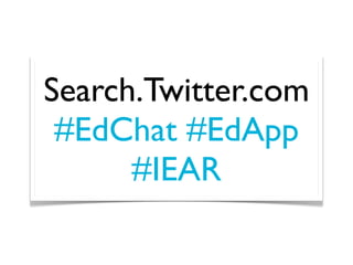 Search.Twitter.com
 #EdChat #EdApp
      #IEAR
 