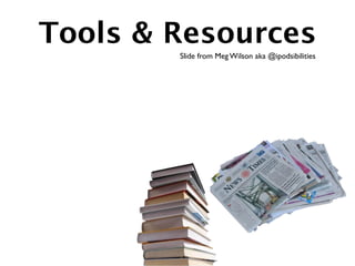 Tools & Resources
        Slide from Meg Wilson aka @ipodsibilities
 