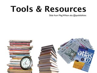 Tools & Resources
        Slide from Meg Wilson aka @ipodsibilities
 