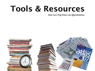 Tools & Resources
        Slide from Meg Wilson aka @ipodsibilities
 