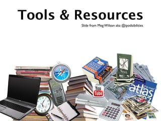 Tools & Resources
        Slide from Meg Wilson aka @ipodsibilities
 