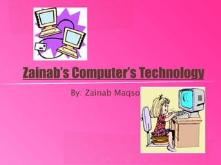 Zainab’s Computer’s Technology
       By: Zainab Maqsood
 