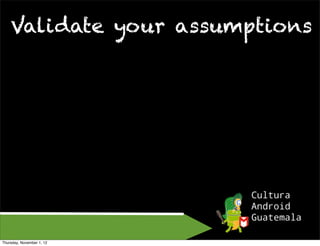 Validate your assumptions




Thursday, November 1, 12
 