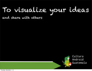 To visualize your ideas
   and share with others




Thursday, November 1, 12
 