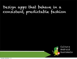 Design apps that behave in a
     consistent, predictable fashion




Thursday, November 1, 12
 
