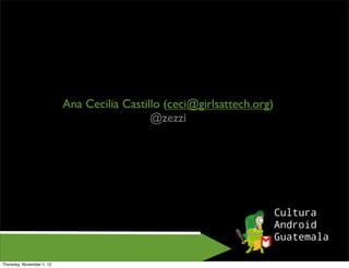 Ana Cecilia Castillo (ceci@girlsattech.org)
                                             @zezzi




Thursday, November 1, 12
 