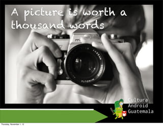 A picture is worth a
          thousand words




Thursday, November 1, 12
 