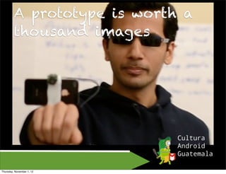 A prototype is worth a
         thousand images




Thursday, November 1, 12
 
