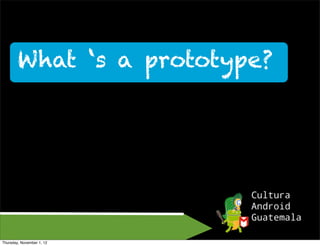 What s a prototype?




Thursday, November 1, 12
 