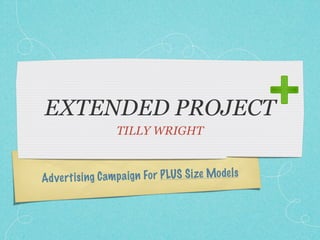 EXTENDED PROJECT
                    TILLY WRIGHT



Ad ve rt is ing C am p a ig n Fo r P LUS S ize Model s
 