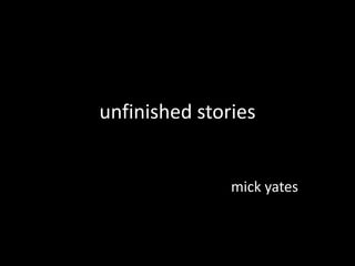 unfinished stories
mick yates
 