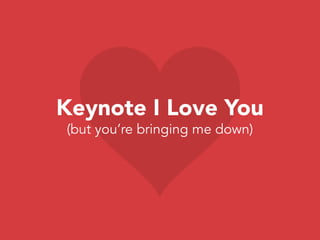 Keynote I Love You
(but you’re bringing me down)
 