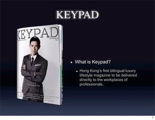 KEYPAD
• What is Keypad?
• Hong Kong’s first bilingual luxury
lifestyle magazine to be delivered
directly to the workplaces of
professionals.
1
 