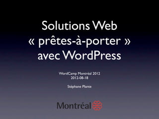 Solutions Web
« prêtes-à-porter »
  avec WordPress
     WordCamp Montréal 2012
          2012-08-18

         Stéphane Plante
 