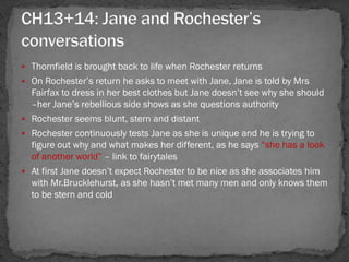  Thornfield is brought back to life when Rochester returns
 On Rochester‘s return he asks to meet with Jane, Jane is tol...