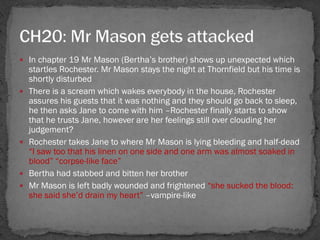 In chapter 19 Mr Mason (Bertha‘s brother) shows up unexpected which
    startles Rochester. Mr Mason stays the night at ...