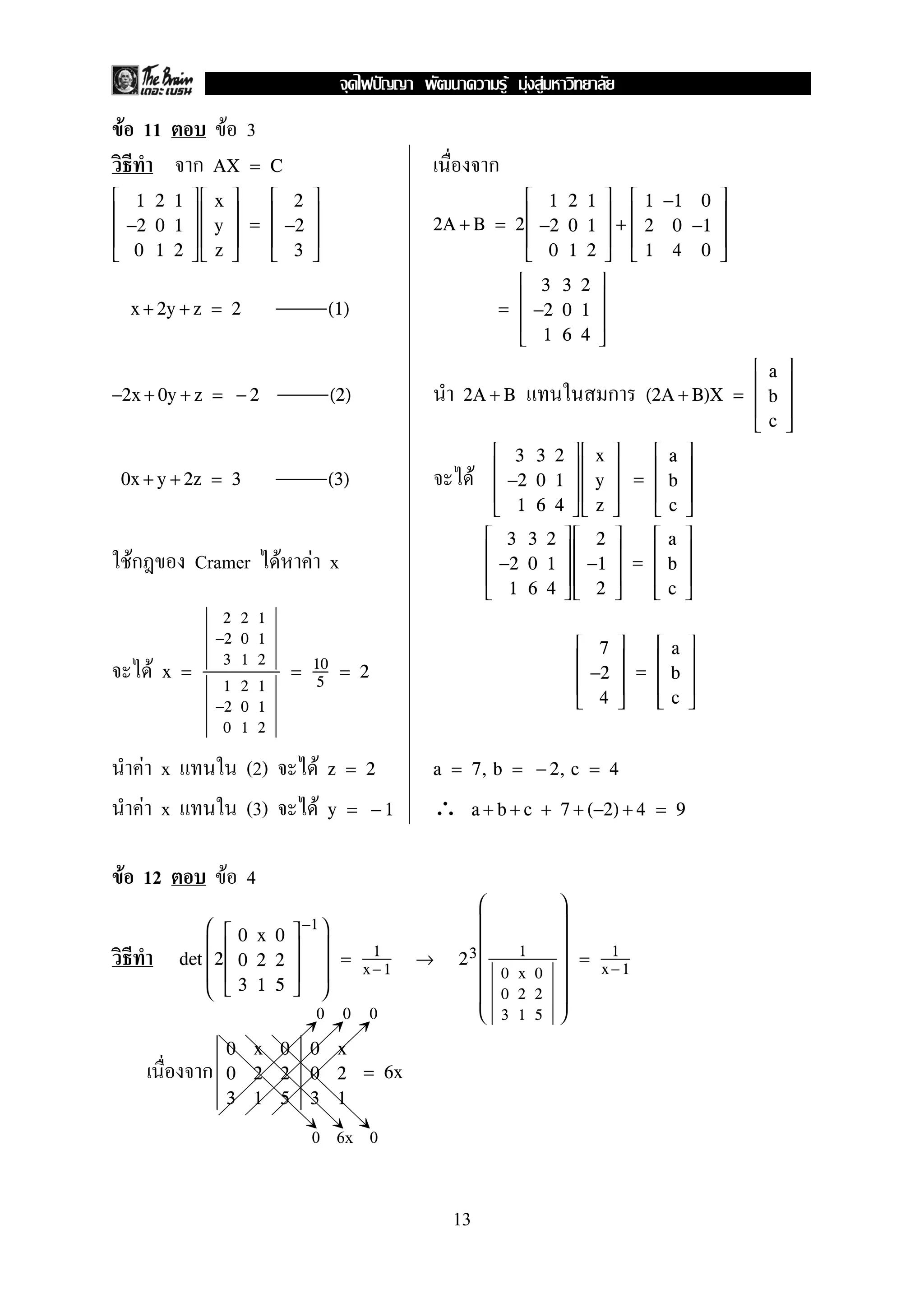 F 11 F 3
ก กAX = C





1 2 1
−2 0 1
0 1 2










x
y
z





=





2
−2
3





2A + B = 2





1 2 1
−2 0 1
0 1 2





+





1 −1 0
2 0 −1
1 4 0





x + 2y + z = 2 (1) =





3 3 2
−2 0 1
1 6 4





ก−2x + 0y + z = − 2 (2) 2A + B (2A + B)X =





a
b
c





F0x + y + 2z = 3 (3)





3 3 2
−2 0 1
1 6 4










x
y
z





=





a
b
c





Fก Cramer F F x





3 3 2
−2 0 1
1 6 4










2
−1
2





=





a
b
c





F x =
2 2 1
−2 0 1
3 1 2
1 2 1
−2 0 1
0 1 2
= 10
5
= 2





7
−2
4





=





a
b
c





F x (2) F z = 2 a = 7, b = − 2, c = 4
F x (3) F ∴y = − 1 a + b + c + 7 + (−2) + 4 = 9
F 12 F 4
det





2





0 x 0
0 2 2
3 1 5





−1




= 1
x− 1
→ 23









1
0 x 0
0 2 2
3 1 5









= 1
x −1
ก
0 x 0
0 2 2
3 1 5
0 x
0 2
3 1
= 6x
0 6x 0
000
13
ˆ F F F
 