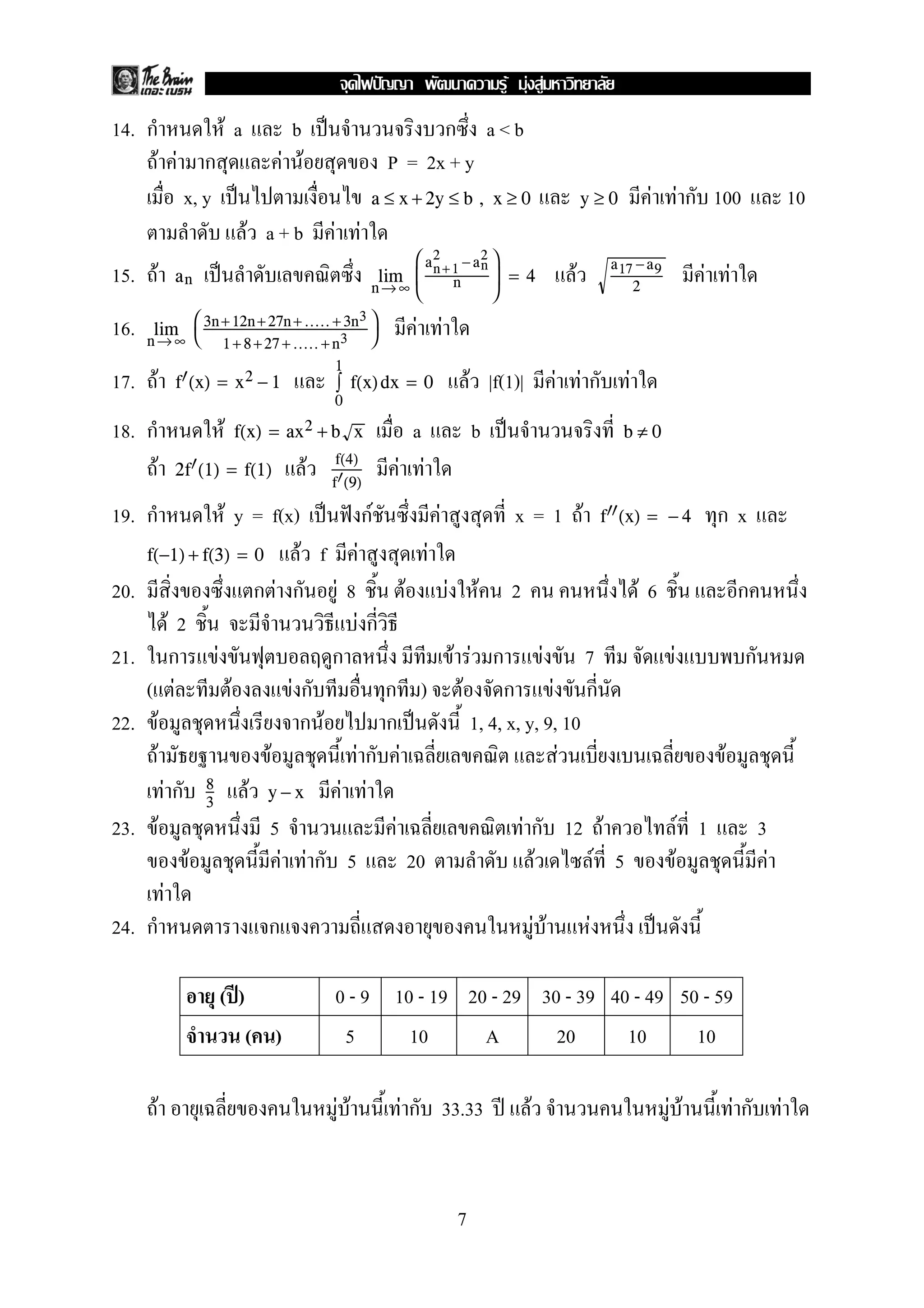 14. ก F a b ˈ ก a < b
F F ก F F P = 2x + y
x, y ˈ F F ก 100 10a ≤ x + 2y ≤ b , x ≥ 0 y ≥ 0
F a + b F F
15. F ˈ F F Fan
n→ ∞
lim



an +1
2
− an
2
n


 = 4
a17 −a9
2
16. F Fn→ ∞
lim 

3n+12n+ 27n +..... + 3n3
1+ 8+27 +..... +n3


17. F F |f(1)| F F ก Ff (x) = x2 − 1
1
0
∫ f(x)dx = 0
18. ก F a b ˈf(x) = ax2 + b x b ≠ 0
F F F F2f (1) = f(1)
f(4)
f (9)
19. ก F y = f(x) ˈ ˆ กF F x = 1 F ก xf (x) = − 4
F f F Ff(−1) + f(3) = 0
20. ก F ก F 8 F F F 2 F 6 ก
F 2 F ก
21. ก F ก F F ก F 7 F ก
( F F F ก ก ) F ก F ก
22. F ก F ก ˈ 1, 4, x, y, 9, 10
F F F ก F F F
F ก F F F8
3
y − x
23. F 5 F F ก 12 F F 1 3
F F F ก 5 20 F F 5 F F
F
24. ก ก F F F ˈ
( ʾ) 0 - 9 10 - 19 20 - 29 30 - 39 40 - 49 50 - 59
( ) 5 10 A 20 10 10
F F F F ก 33.33 ʾ F F F F ก F
7
ˆ F F F
 