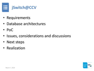 jSwitch@CCV
• Requirements
• Database architectures
• PoC
• Issues, considerations and discussions
• Next steps
• Realizat...