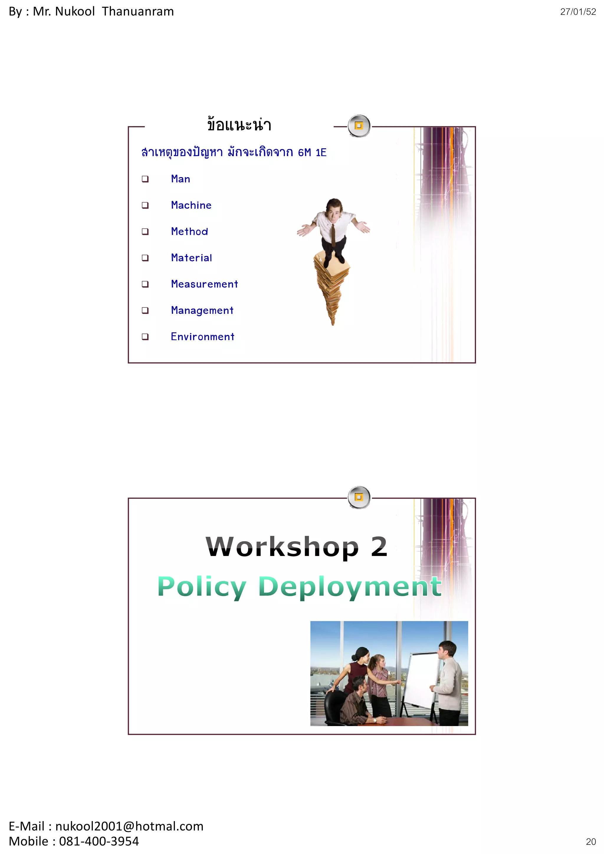 By : Mr. Nukool Thanuanram                              27/01/52




                                 ขอแนะนํา
                    สาเหตุของปญหา มักจะเกิดจาก 6M 1E
                         Man
                         Machine
                         Method
                         Material
                         Measurement
                         Management
                         Environment




E‐Mail : nukool2001@hotmal.com
Mobile : 081‐400‐3954                                        20
 