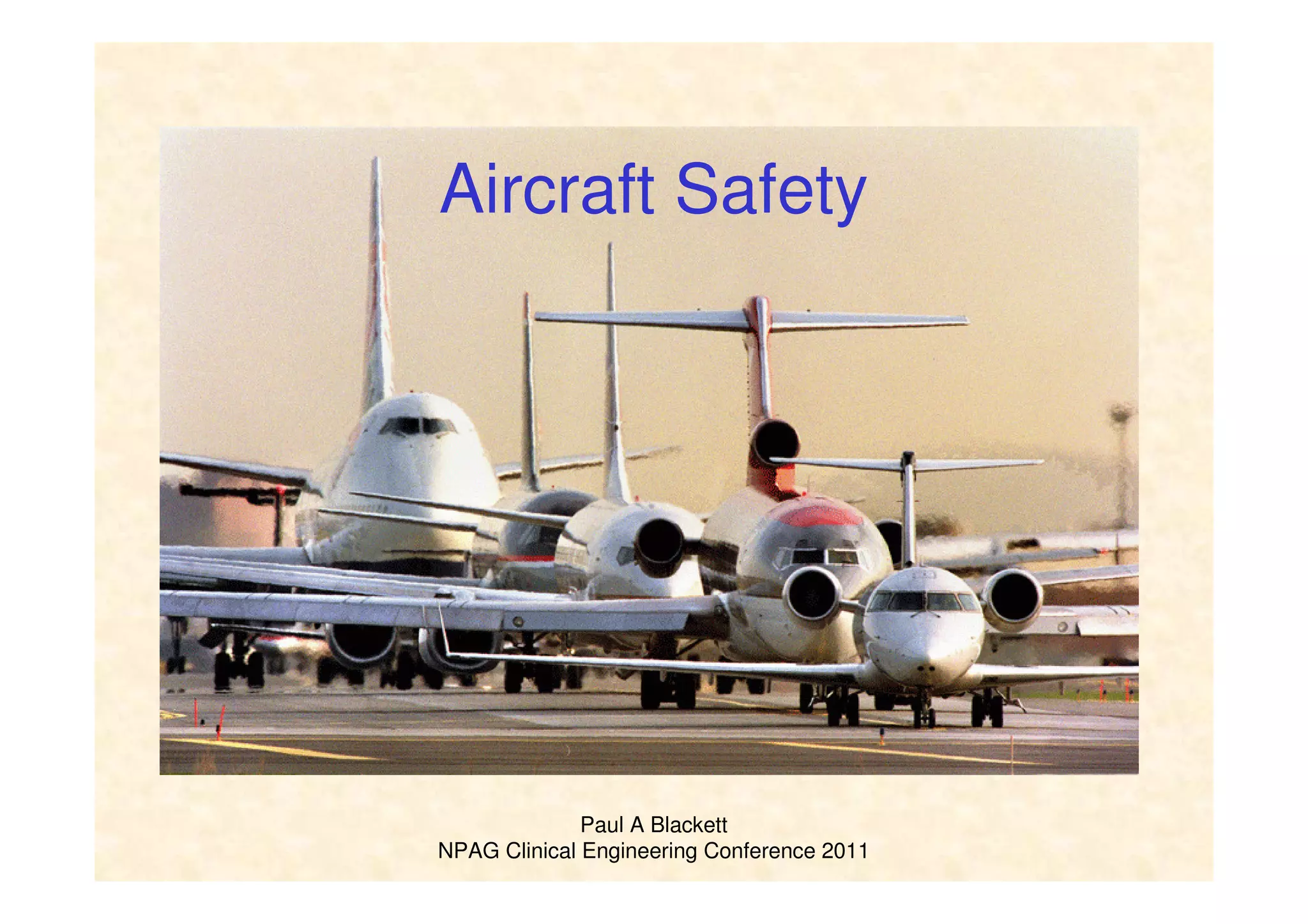 Paul A Blackett
NPAG Clinical Engineering Conference 2011
Aircraft Safety
 