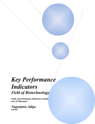 Key Performance
Indicators
Field of Biotechnology
Study of performance indicators considering a
case of Monsanto

Nagarjuna Adiga
4/4/2013

 