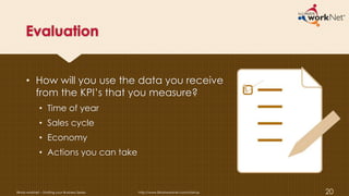 Evaluation
• How will you use the data you receive
from the KPI’s that you measure?
• Time of year
• Sales cycle
• Economy
• Actions you can take
Illinois workNet – Starting your Business Series http://www.illinoisworknet.com/startup 20
 
