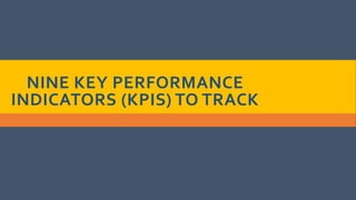 NINE KEY PERFORMANCE
INDICATORS (KPIS) TO TRACK
 