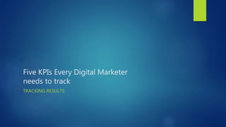 Five KPIs Every Digital Marketer
needs to track
TRACKING RESULTS
 