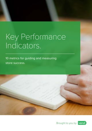 Key Performance
Indicators.
10 metrics for guiding and measuring
store success.
Brought to you by
 