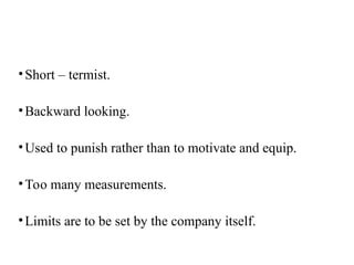 •Short – termist.
•Backward looking.
•Used to punish rather than to motivate and equip.
•Too many measurements.
•Limits are to be set by the company itself.
 