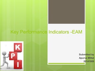 Key Performance Indicators -EAM
Submitted by
Apurva Mittal
20141009
 