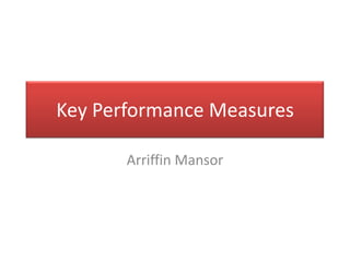 Key Performance Measures

       Arriffin Mansor
 