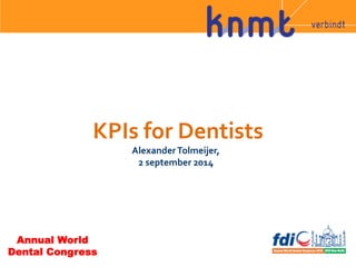 KPIs 
for 
Dentists 
Alexander 
Tolmeijer, 
2 
september 
2014 
Annual World 
Dental Congress 
 