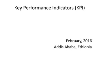 Key Performance Indicators (KPI)
February, 2016
Addis Ababa, Ethiopia
 