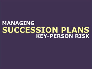 MANAGING
SUCCESSION PLANS
KEY-PERSON RISK
 