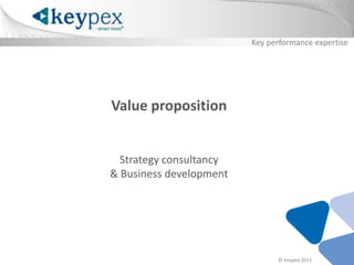Key performanceexpertise Value propositionStrategy consultancy & Business development © Keypex 2011 