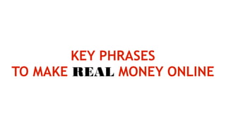 KEY PHRASES
TO MAKE REAL MONEY ONLINE
 