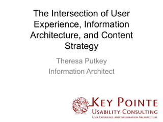 The Intersection of User
Experience, Information
Architecture, and Content
Strategy
Theresa Putkey
Information Architect

 