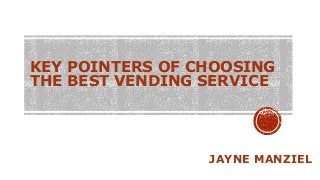 KEY POINTERS OF CHOOSING
THE BEST VENDING SERVICE
JAYNE MANZIEL
 