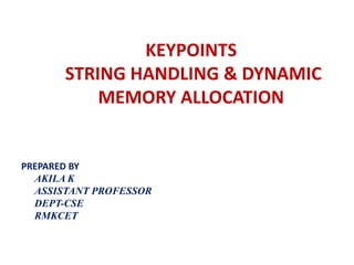 KEYPOINTS
STRING HANDLING & DYNAMIC
MEMORY ALLOCATION
PREPARED BY
AKILA K
ASSISTANT PROFESSOR
DEPT-CSE
RMKCET
 