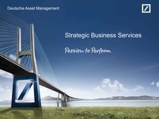 Deutsche Asset Management




                            Strategic Business Services
 