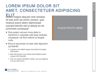 SECTION
LOREM IPSUM DOLOR SIT
AMET, CONSECTETUER ADIPISCING
ELIT
Dolore magna aliquam erat volutpat.
Ut wisi enim ad minim veniam, quis
nostrud exerci tation ullamcorper
suscipit lobortis nisl ut aliquip ex ea
commodo consequat                                           PLACE PHOTO HERE
 Duis autem vel eum iriure dolor in
  hendrerit in vulputate velit esse molestie
  consequat, vel illum dolore eu feugiat
  nulla
 Eros et accumsan et iusto odio dignissim
  qui blandit
   Luptatum zzril delenit augue duis dolore te feugait
    nulla facilisi
   Nam liber tempor cum soluta nobis eleifend option
    congue nihil imperdiet
   Typi non habent claritatem insitam; est usus legentis
    in iis qui facit eorum




                    We turn expertise into results.                            43
 