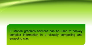 3. Motion graphics services can be used to convey
complex information in a visually compelling and
engaging way.
 