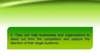 4. They can help businesses and organizations to
stand out from the competition and capture the
attention of their target audience.
 