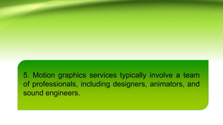 5. Motion graphics services typically involve a team
of professionals, including designers, animators, and
sound engineers.
 