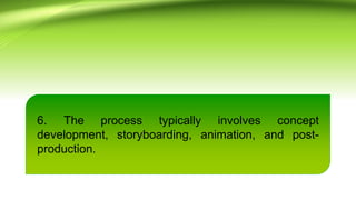 6. The process typically involves concept
development, storyboarding, animation, and post-
production.
 