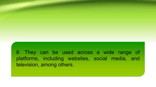8. They can be used across a wide range of
platforms, including websites, social media, and
television, among others.
 