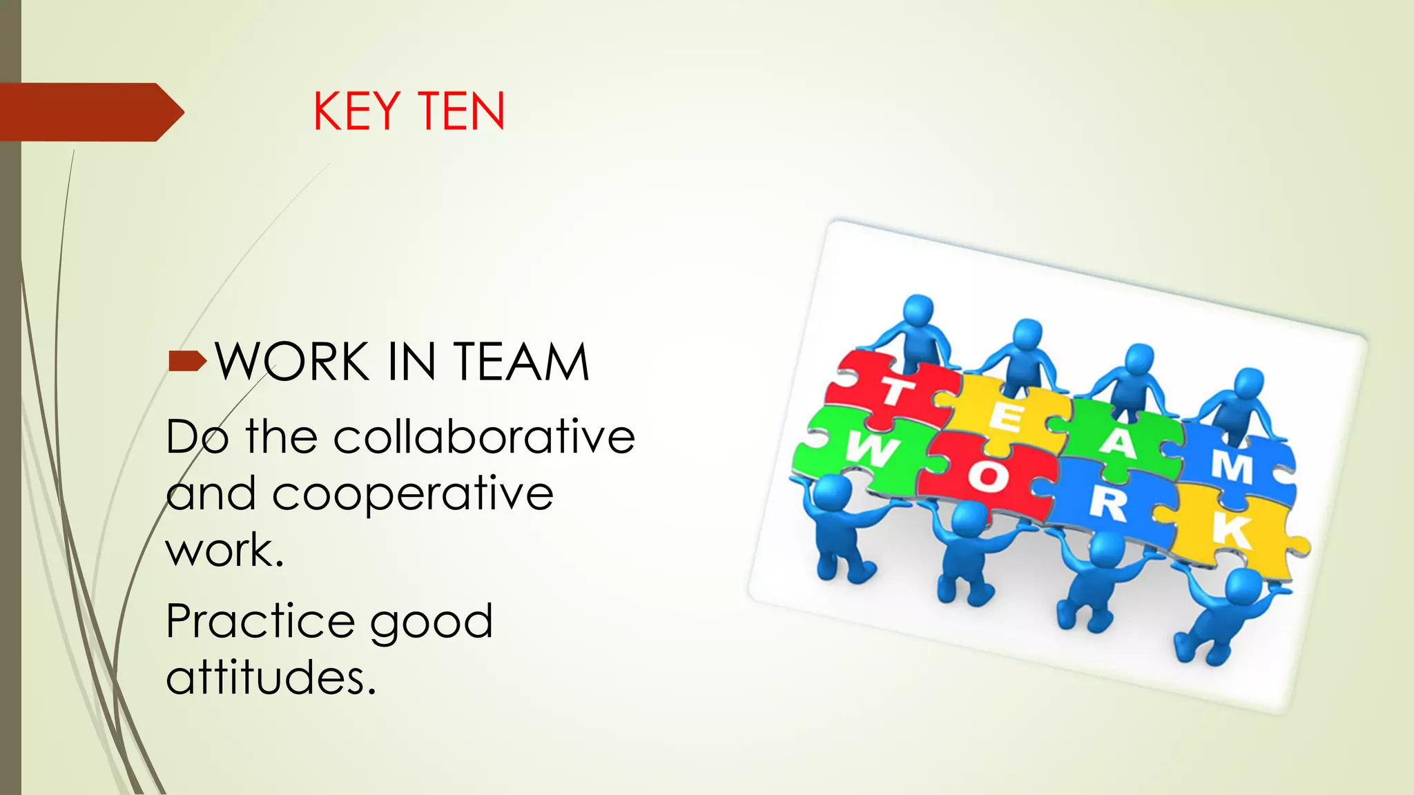 KEY TEN
WORK IN TEAM
Do the collaborative
and cooperative
work.
Practice good
attitudes.
 